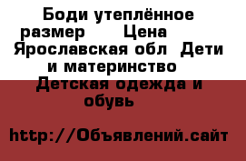 Боди утеплённое размер 62 › Цена ­ 500 - Ярославская обл. Дети и материнство » Детская одежда и обувь   